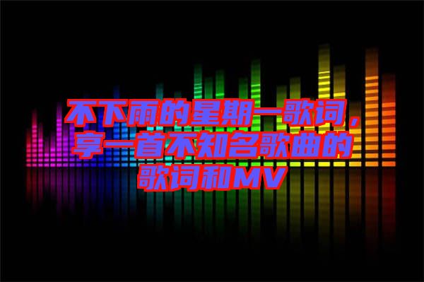 不下雨的星期一歌詞，享一首不知名歌曲的歌詞和MV