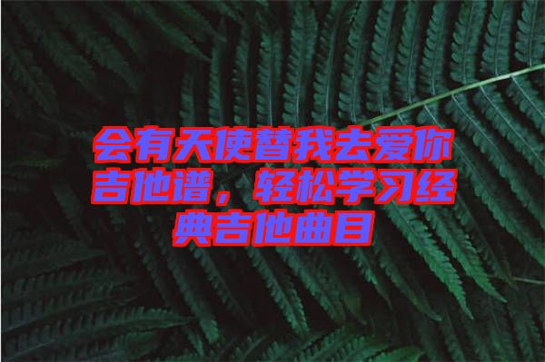 會(huì)有天使替我去愛你吉他譜，輕松學(xué)習(xí)經(jīng)典吉他曲目