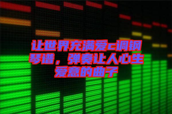 讓世界充滿愛c調(diào)鋼琴譜，彈奏讓人心生愛意的曲子