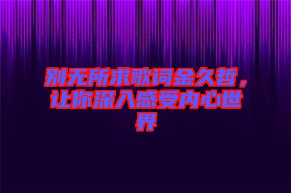 別無所求歌詞金久哲，讓你深入感受內(nèi)心世界