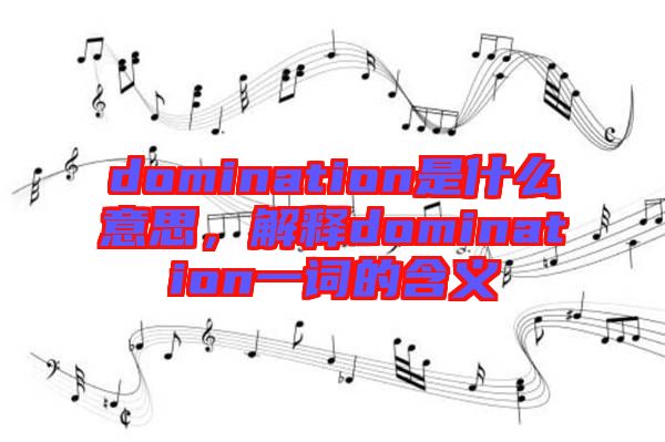 domination是什么意思，解釋domination一詞的含義