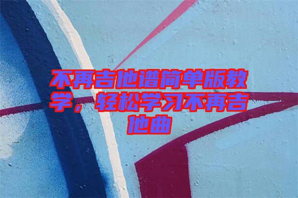 不再吉他譜簡單版教學(xué)，輕松學(xué)習(xí)不再吉他曲