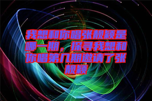 我想和你唱張靚穎是哪一期，探尋我想和你唱第幾期邀請(qǐng)了張靚穎