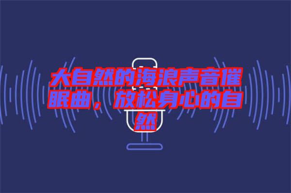 大自然的海浪聲音催眠曲，放松身心的自然