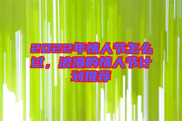 2022年情人節(jié)怎么過，浪漫的情人節(jié)計劃推薦