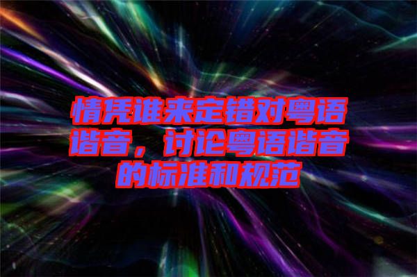 情憑誰來定錯對粵語諧音，討論粵語諧音的標(biāo)準(zhǔn)和規(guī)范