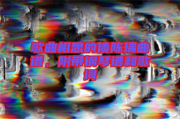 歌曲相思的債陳瑞曲譜，附帶鋼琴譜和歌詞