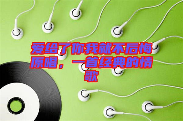 愛給了你我就不后悔原唱，一首經(jīng)典的情歌