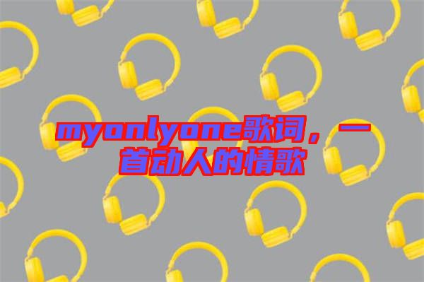 myonlyone歌詞，一首動(dòng)人的情歌