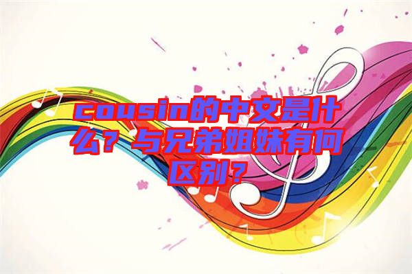 cousin的中文是什么？與兄弟姐妹有何區(qū)別？