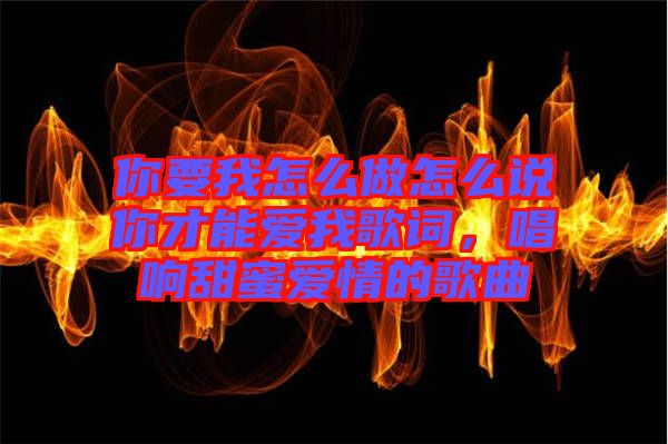 你要我怎么做怎么說(shuō)你才能愛(ài)我歌詞，唱響甜蜜愛(ài)情的歌曲