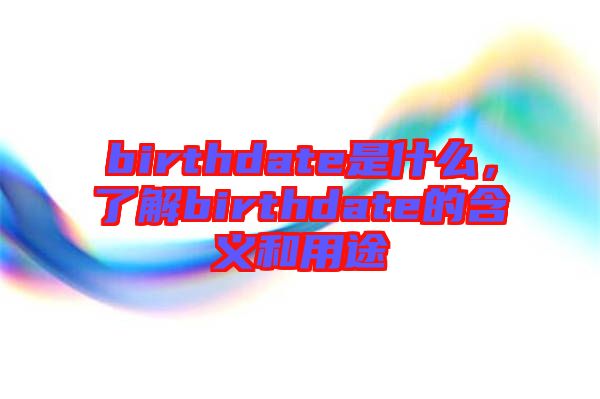 birthdate是什么，了解birthdate的含義和用途