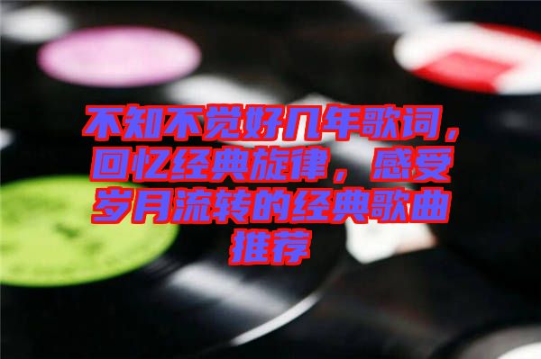 不知不覺好幾年歌詞，回憶經典旋律，感受歲月流轉的經典歌曲推薦