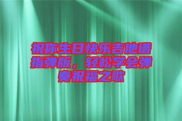 祝你生日快樂(lè)吉他譜指彈版，輕松學(xué)會(huì)彈奏祝福之歌