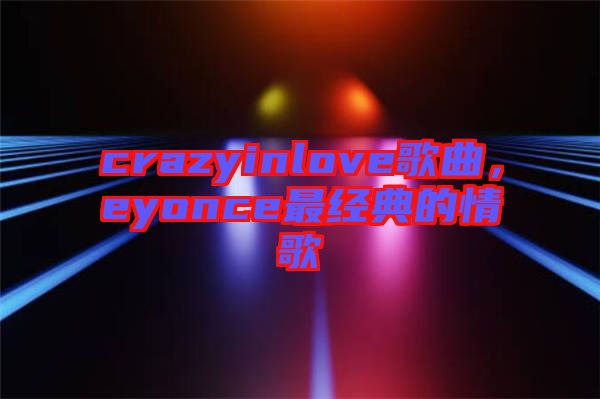 crazyinlove歌曲，eyonce最經(jīng)典的情歌