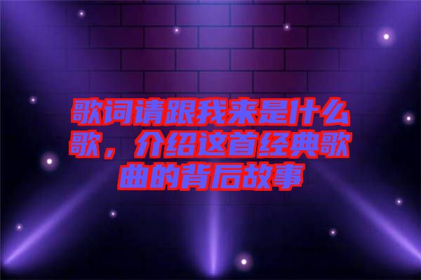 歌詞請(qǐng)跟我來(lái)是什么歌，介紹這首經(jīng)典歌曲的背后故事