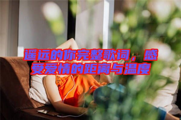 遙遠(yuǎn)的你完整歌詞，感受愛(ài)情的距離與溫度