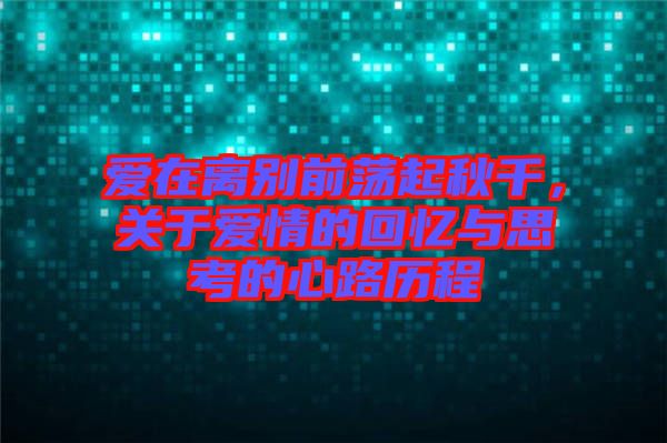 愛(ài)在離別前蕩起秋千，關(guān)于愛(ài)情的回憶與思考的心路歷程