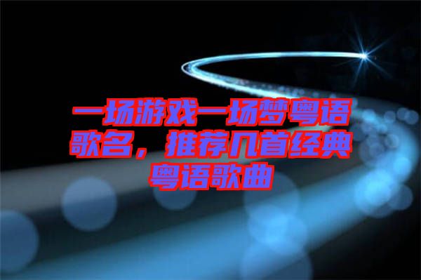 一場游戲一場夢粵語歌名，推薦幾首經(jīng)典粵語歌曲