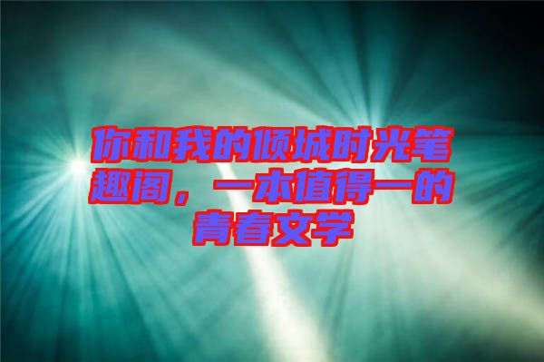 你和我的傾城時光筆趣閣，一本值得一的青春文學(xué)