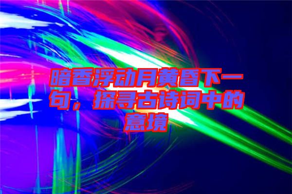 暗香浮動月黃昏下一句，探尋古詩詞中的意境