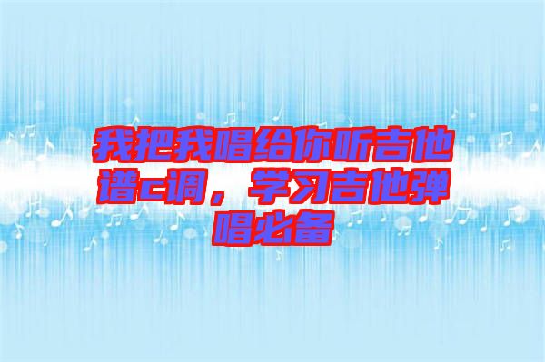 我把我唱給你聽吉他譜c調(diào)，學習吉他彈唱必備