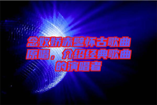 念奴嬌赤壁懷古歌曲原唱，介紹經(jīng)典歌曲的演唱者