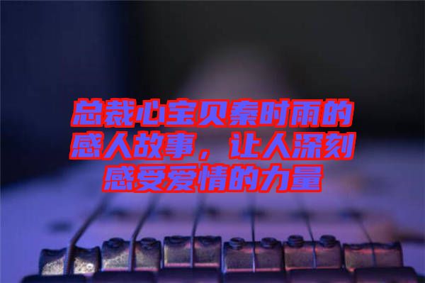 總裁心寶貝秦時雨的感人故事，讓人深刻感受愛情的力量