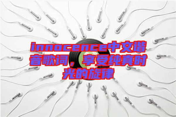 innocence中文諧音歌詞，享受純真時(shí)光的旋律