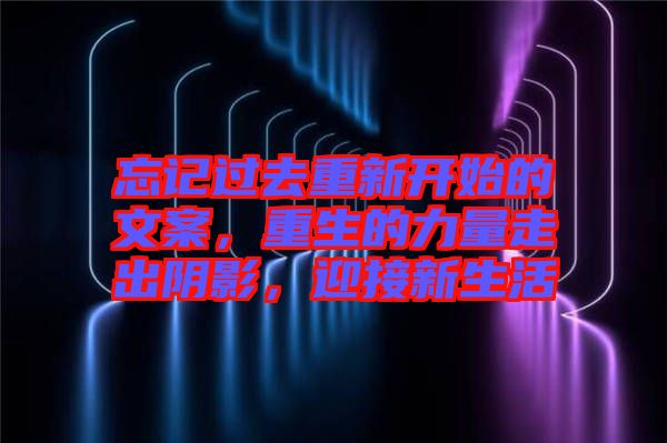 忘記過去重新開始的文案，重生的力量走出陰影，迎接新生活