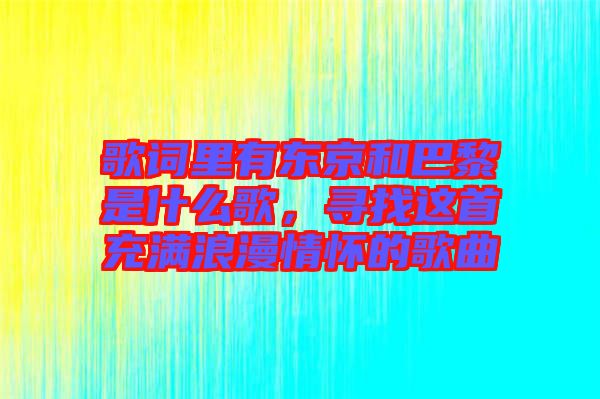 歌詞里有東京和巴黎是什么歌，尋找這首充滿(mǎn)浪漫情懷的歌曲