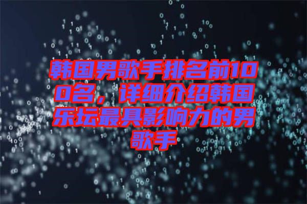 韓國男歌手排名前100名，詳細(xì)介紹韓國樂壇最具影響力的男歌手