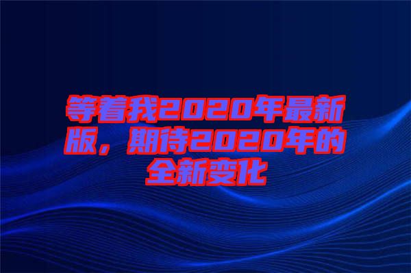 等著我2020年最新版，期待2020年的全新變化