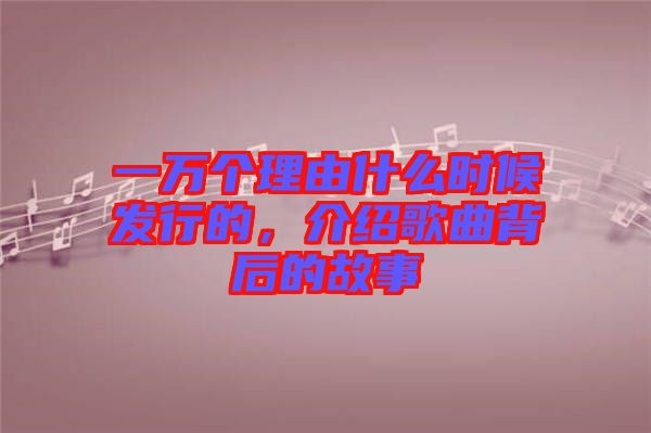 一萬個理由什么時候發(fā)行的，介紹歌曲背后的故事