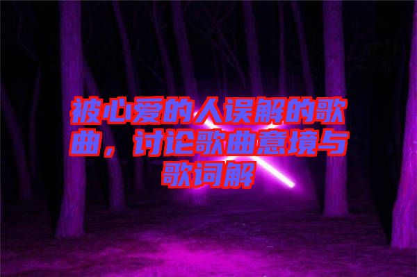 被心愛的人誤解的歌曲，討論歌曲意境與歌詞解