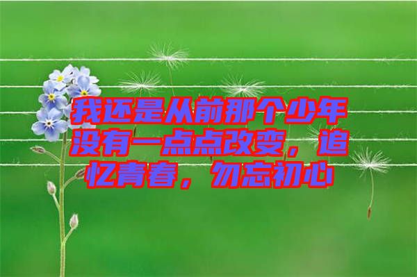 我還是從前那個(gè)少年沒(méi)有一點(diǎn)點(diǎn)改變，追憶青春，勿忘初心