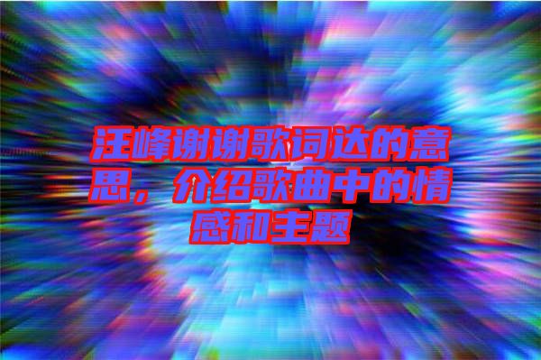 汪峰謝謝歌詞達(dá)的意思，介紹歌曲中的情感和主題