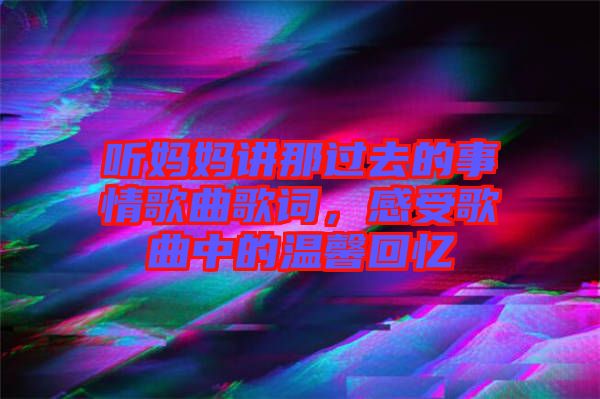 聽媽媽講那過去的事情歌曲歌詞，感受歌曲中的溫馨回憶