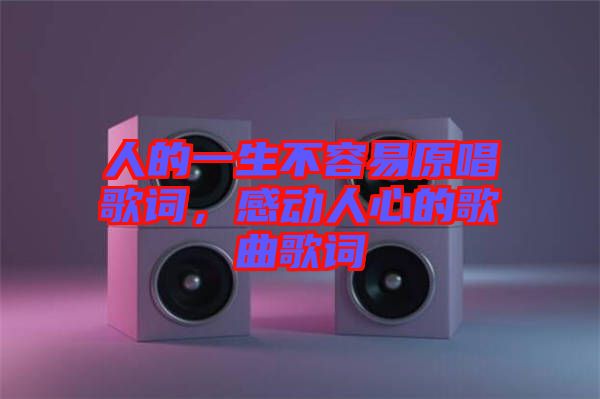 人的一生不容易原唱歌詞，感動(dòng)人心的歌曲歌詞