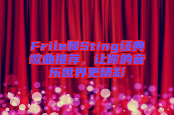 Frile和Sting經(jīng)典歌曲推薦，讓你的音樂世界更精彩