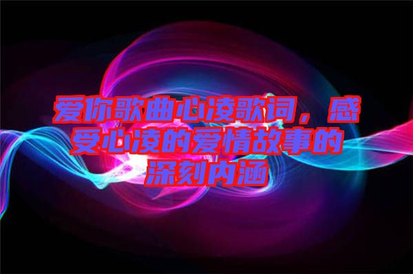 愛你歌曲心凌歌詞，感受心凌的愛情故事的深刻內(nèi)涵