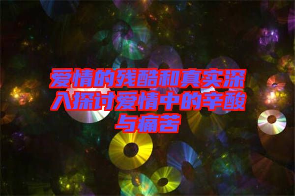 愛(ài)情的殘酷和真實(shí)深入探討愛(ài)情中的辛酸與痛苦