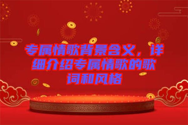 專屬情歌背景含義，詳細(xì)介紹專屬情歌的歌詞和風(fēng)格