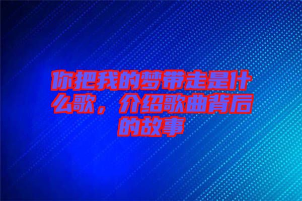 你把我的夢(mèng)帶走是什么歌，介紹歌曲背后的故事