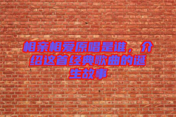 相親相愛原唱是誰，介紹這首經(jīng)典歌曲的誕生故事