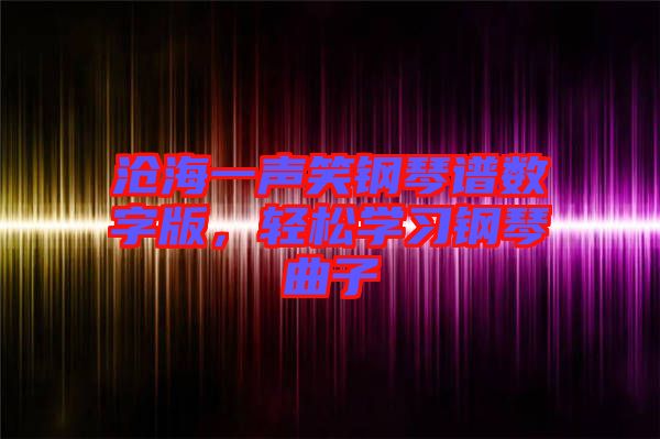 滄海一聲笑鋼琴譜數(shù)字版，輕松學(xué)習(xí)鋼琴曲子