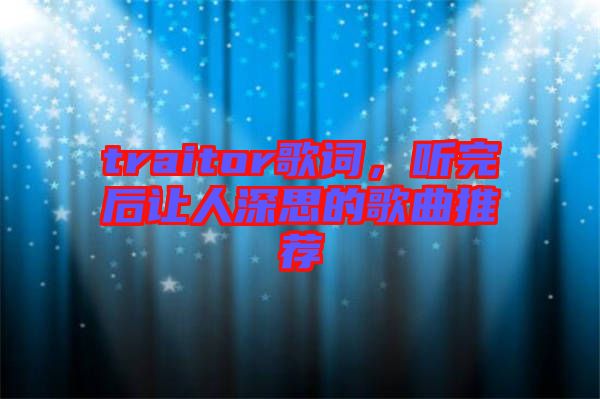 traitor歌詞，聽(tīng)完后讓人深思的歌曲推薦