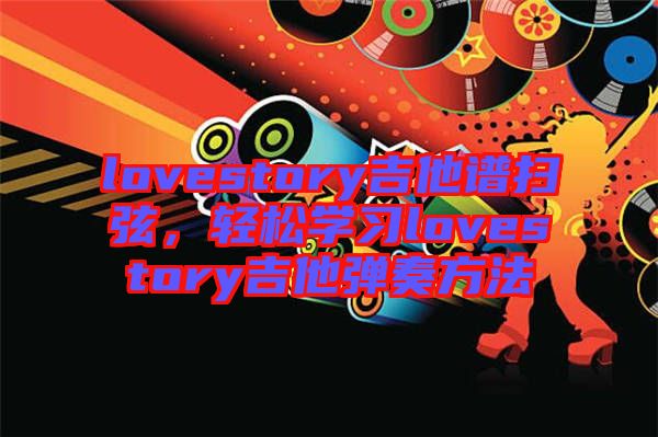 lovestory吉他譜掃弦，輕松學(xué)習(xí)lovestory吉他彈奏方法