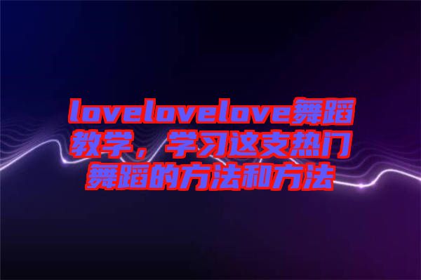 lovelovelove舞蹈教學(xué)，學(xué)習(xí)這支熱門舞蹈的方法和方法