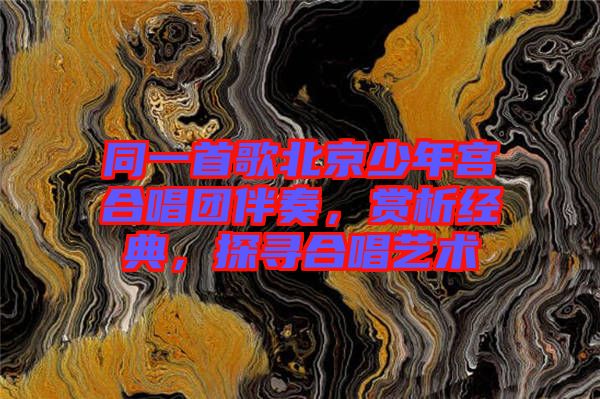 同一首歌北京少年宮合唱團(tuán)伴奏，賞析經(jīng)典，探尋合唱藝術(shù)